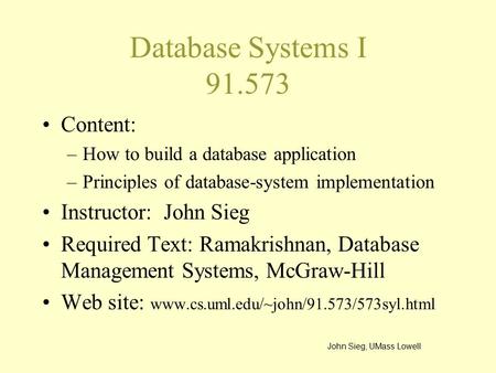 Database Systems I 91.573 Content: –How to build a database application –Principles of database-system implementation Instructor: John Sieg Required Text: