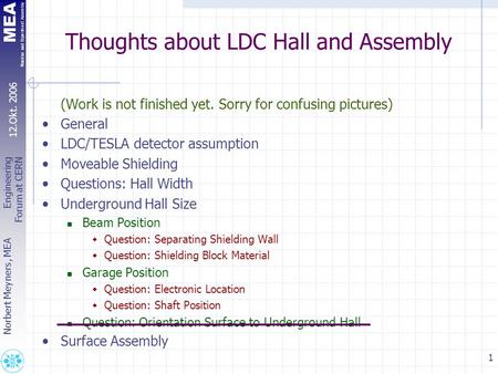 MEA Machine and Experiment Assembly 1 Norbert Meyners, MEA Engineering Forum at CERN 12.Okt. 2006 Thoughts about LDC Hall and Assembly (Work is not finished.