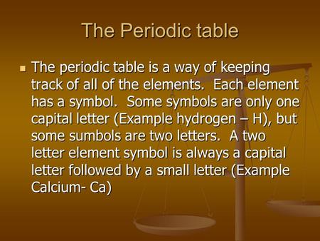 The Periodic table The periodic table is a way of keeping track of all of the elements. Each element has a symbol. Some symbols are only one capital letter.