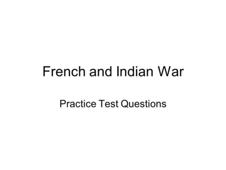 French and Indian War Practice Test Questions. 1. What was significant about the French and Indian War? a.It was the first major war between French settlers.