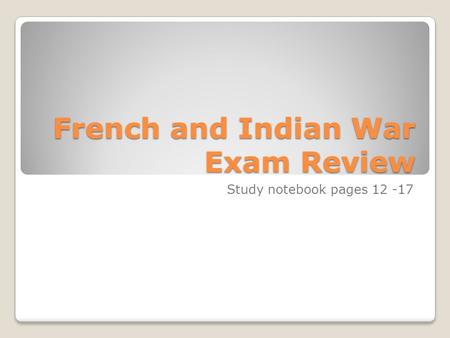 French and Indian War Exam Review Study notebook pages 12 -17.
