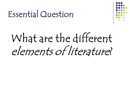Essential Question What are the different elements of literature?