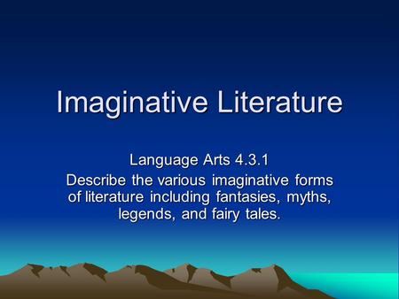Imaginative Literature Language Arts 4.3.1 Describe the various imaginative forms of literature including fantasies, myths, legends, and fairy tales.