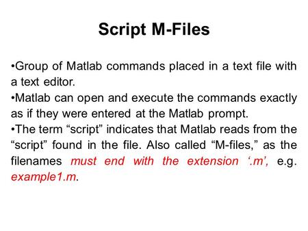 Script M-Files Group of Matlab commands placed in a text file with a text editor. Matlab can open and execute the commands exactly as if they were entered.