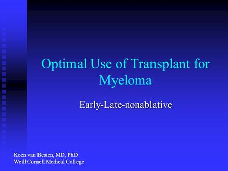 Optimal Use of Transplant for Myeloma Early-Late-nonablative Koen van Besien, MD, PhD Weill Cornell Medical College.