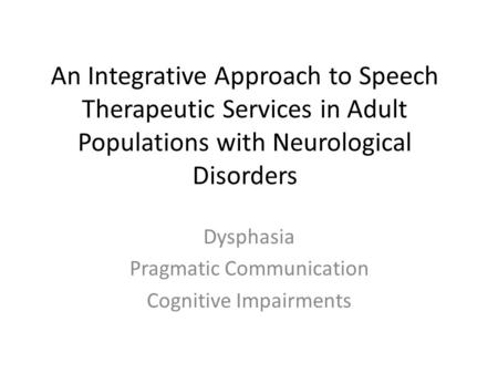 An Integrative Approach to Speech Therapeutic Services in Adult Populations with Neurological Disorders Dysphasia Pragmatic Communication Cognitive Impairments.