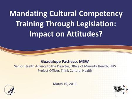 1 Mandating Cultural Competency Training Through Legislation: Impact on Attitudes? Guadalupe Pacheco, MSW Senior Health Advisor to the Director, Office.