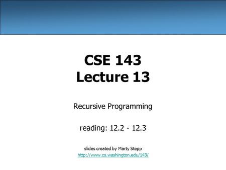 CSE 143 Lecture 13 Recursive Programming reading: 12.2 - 12.3 slides created by Marty Stepp