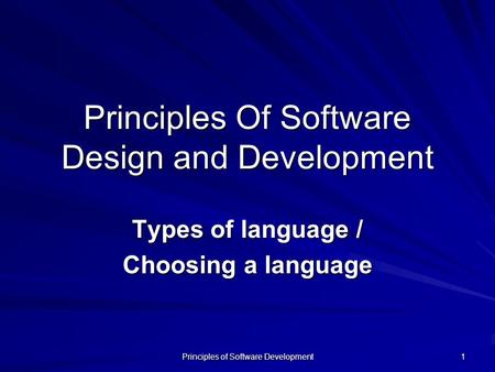 Principles of Software Development 1 Principles Of Software Design and Development Types of language / Choosing a language.