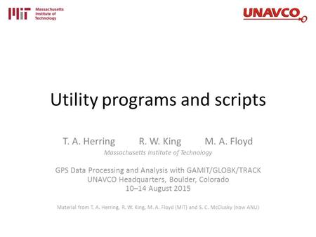 Utility programs and scripts T. A. Herring R. W. King M. A. Floyd Massachusetts Institute of Technology GPS Data Processing and Analysis with GAMIT/GLOBK/TRACK.