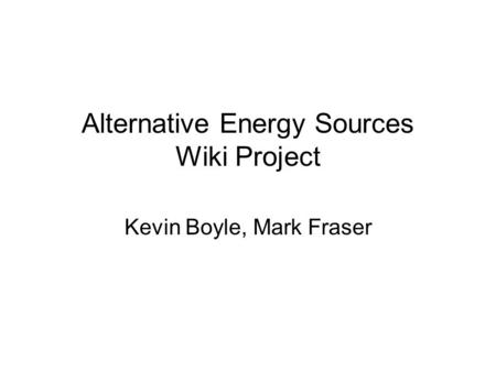 Alternative Energy Sources Wiki Project Kevin Boyle, Mark Fraser.