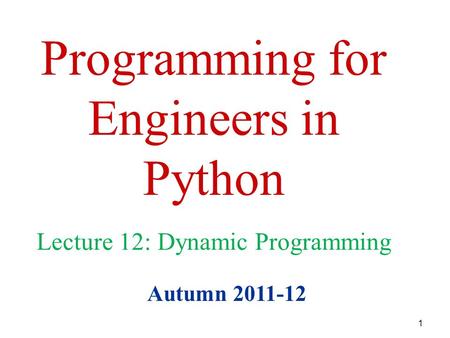 1 Programming for Engineers in Python Autumn 2011-12 Lecture 12: Dynamic Programming.