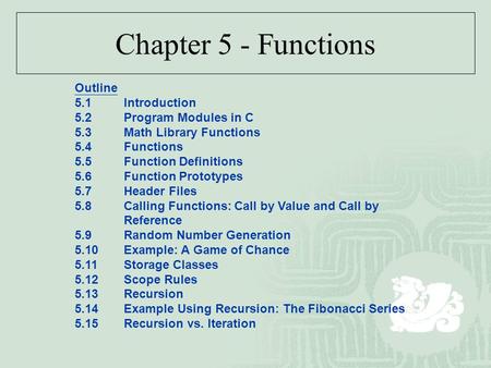 Chapter 5 - Functions Outline 5.1Introduction 5.2Program Modules in C 5.3Math Library Functions 5.4Functions 5.5Function Definitions 5.6Function Prototypes.