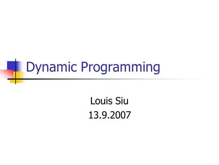 Dynamic Programming Louis Siu 13.9.2007. What is Dynamic Programming (DP)? Not a single algorithm A technique for speeding up algorithms (making use of.