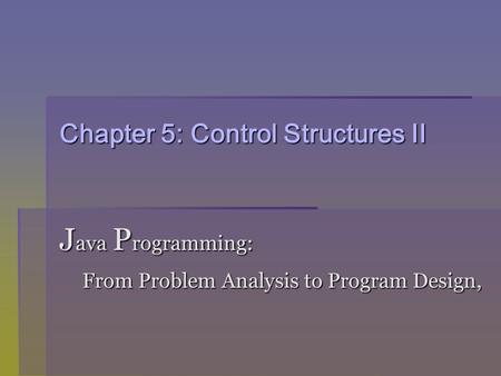 Chapter 5: Control Structures II J ava P rogramming: From Problem Analysis to Program Design, From Problem Analysis to Program Design,
