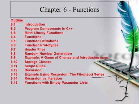 1 Chapter 6 - Functions Outline 6.1Introduction 6.2Program Components in C++ 6.6Math Library Functions 6.4Functions 6.5Function Definitions 6.6Function.