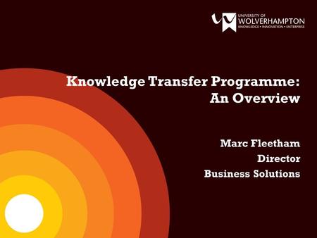 Knowledge Transfer Programme: An Overview Marc Fleetham Director Business Solutions.