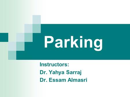 Parking Instructors: Dr. Yahya Sarraj Dr. Essam Almasri.