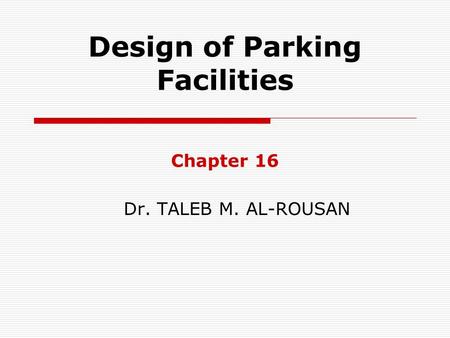 Design of Parking Facilities Chapter 16 Dr. TALEB M. AL-ROUSAN.