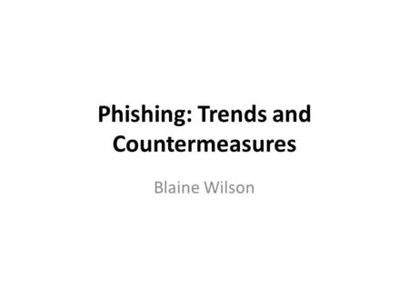 Phishing: Trends and Countermeasures Blaine Wilson.