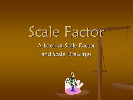 Scale Factor A Look at Scale Factor and Scale Drawings.