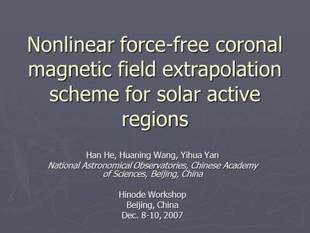 Nonlinear force-free coronal magnetic field extrapolation scheme for solar active regions Han He, Huaning Wang, Yihua Yan National Astronomical Observatories,