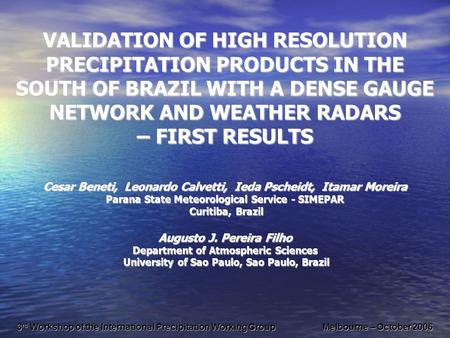 VALIDATION OF HIGH RESOLUTION PRECIPITATION PRODUCTS IN THE SOUTH OF BRAZIL WITH A DENSE GAUGE NETWORK AND WEATHER RADARS – FIRST RESULTS Cesar Beneti,