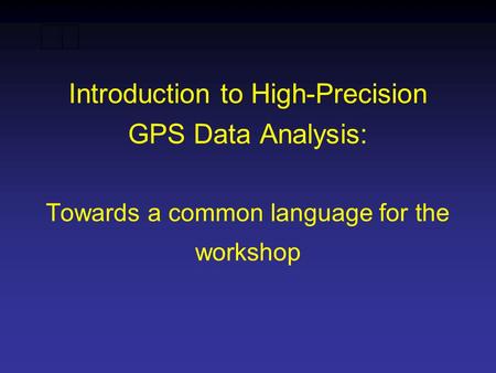 Introduction to High-Precision GPS Data Analysis: Towards a common language for the workshop.