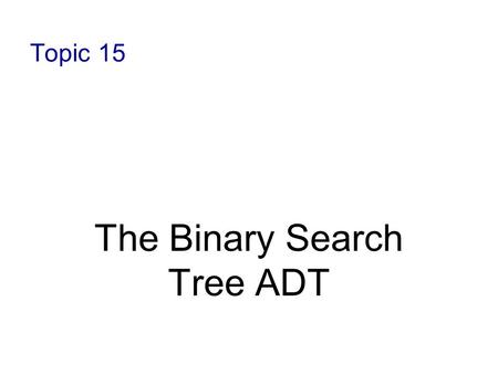 Topic 15 The Binary Search Tree ADT. 11-2 Binary Search Tree A binary search tree (BST) is a binary tree with an ordering property of its elements, such.