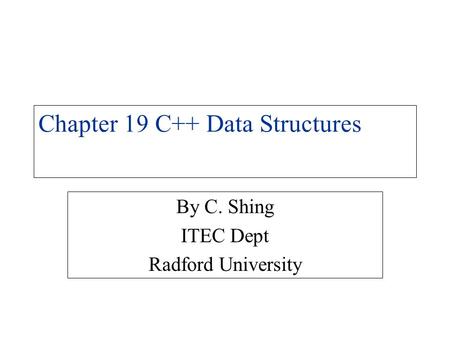 Chapter 19 C++ Data Structures By C. Shing ITEC Dept Radford University.