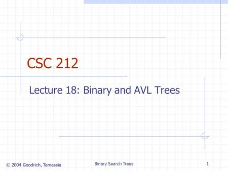 © 2004 Goodrich, Tamassia Binary Search Trees1 CSC 212 Lecture 18: Binary and AVL Trees.
