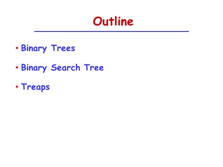 Outline Binary Trees Binary Search Tree Treaps. Binary Trees The empty set (null) is a binary tree A single node is a binary tree A node has a left child.