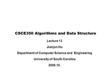 Lecture 13 Jianjun Hu Department of Computer Science and Engineering University of South Carolina 2009.10. CSCE350 Algorithms and Data Structure.