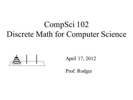 CompSci 102 Discrete Math for Computer Science April 17, 2012 Prof. Rodger.