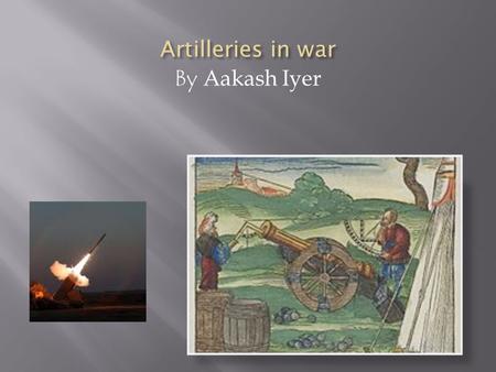 By Aakash Iyer. PURPOSETYPES OF ARTILLERY  Big, heavy weapons  Artillery is used mainly in war/s for attacking and defending from the enemies  Long.