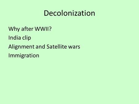 Decolonization Why after WWII? India clip Alignment and Satellite wars Immigration.