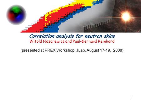 1 Correlation analysis for neutron skins Witold Nazarewicz and Paul-Gerhard Reinhard (presented at PREX Workshop, JLab, August 17-19, 2008)