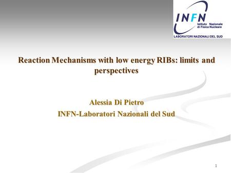 1 Reaction Mechanisms with low energy RIBs: limits and perspectives Alessia Di Pietro INFN-Laboratori Nazionali del Sud.