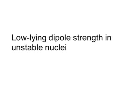 Low-lying dipole strength in unstable nuclei. References: N. Ryezayeva et al., Phys. Rev. Lett. 89 (2002) 272502. P. Adrich, A. Kimkiewicz et al., Phys.Rev.