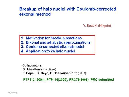 RCNP.08 Breakup of halo nuclei with Coulomb-corrected eikonal method Y. Suzuki (Niigata) 1.Motivation for breakup reactions 2.Eikonal and adiabatic approximations.