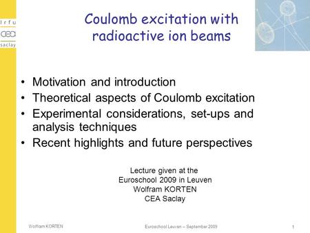 Wolfram KORTEN 1 Euroschool Leuven – September 2009 Coulomb excitation with radioactive ion beams Motivation and introduction Theoretical aspects of Coulomb.