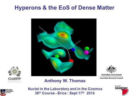 Anthony W. Thomas Nuclei in the Laboratory and in the Cosmos 36 th Course - Erice : Sept 17 th 2014 Hyperons & the EoS of Dense Matter.