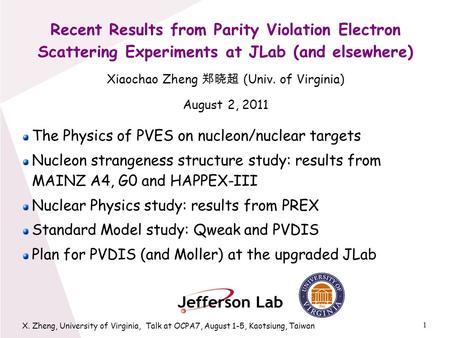 1 X. Zheng, University of Virginia, Talk at OCPA7, August 1-5, Kaotsiung, Taiwan Recent Results from Parity Violation Electron Scattering Experiments at.