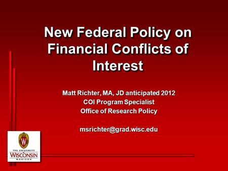 New Federal Policy on Financial Conflicts of Interest Matt Richter, MA, JD anticipated 2012 COI Program Specialist Office of Research Policy