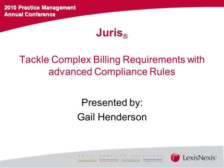 2010 Practice Management Annual Conference Tackle Complex Billing Requirements with advanced Compliance Rules Presented by: Gail Henderson Juris ®