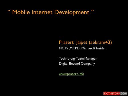 “ Mobile Internet Development ” Prasert Jaipet (aekram43) MCTS,MCPD,Microsoft Insider Technology Team Manager Digital Beyond Company www.prasert.info.