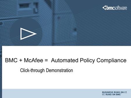 1 © Copyright 11/5/2015 BMC Software, Inc Click-through Demonstration BMC + McAfee = Automated Policy Compliance.