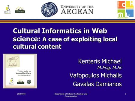Cultural Informatics in Web science: A case of exploiting local cultural content Kenteris Michael M.Eng, M.Sc Vafopoulos Michalis Gavalas Damianos 29/8/2008Department.