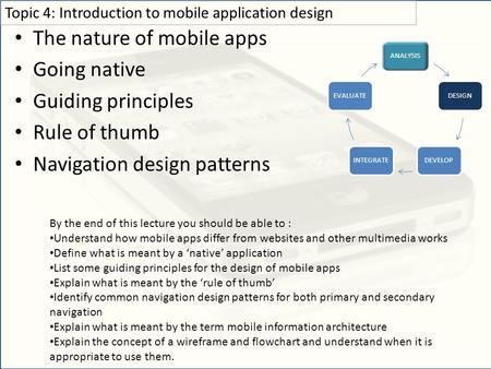 The nature of mobile apps Going native Guiding principles Rule of thumb Navigation design patterns Topic 4: Introduction to mobile application design By.