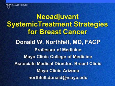 Neoadjuvant SystemicTreatment Strategies for Breast Cancer Donald W. Northfelt, MD, FACP Professor of Medicine Mayo Clinic College of Medicine Associate.